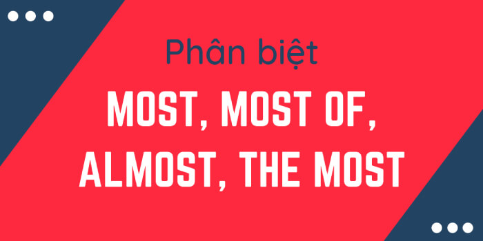 Cách sử dụng most, almost, most of, the most trong Tiếng Anh