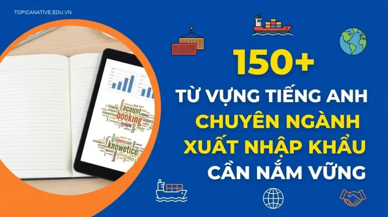 150+ Từ Vựng Tiếng Anh Chuyên Ngành Xuất Nhập Khẩu Cần Nắm Vững