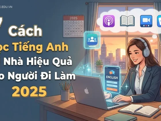 7 Cách Học Tiếng Anh Tại Nhà Hiệu Quả Cho Người Đi Làm 2025
