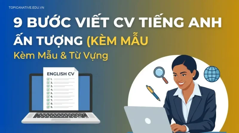 9 Bước Viết CV Tiếng Anh Ấn Tượng (Kèm Mẫu & Từ Vựng)