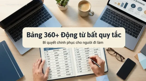 Bảng 360+ Động từ bất quy tắc: Bí quyết chinh phục cho người đi làm