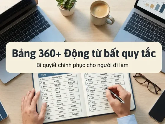 Bảng 360+ Động từ bất quy tắc: Bí quyết chinh phục cho người đi làm