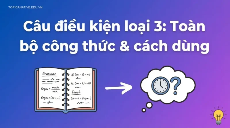 Câu điều kiện loại 3: Toàn bộ công thức & cách dùng