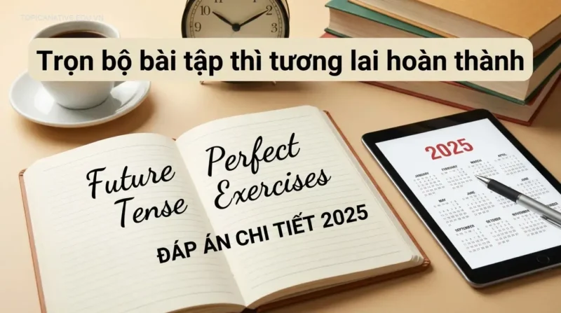 Trọn bộ bài tập thì tương lai hoàn thành (Đáp án chi tiết 2025)