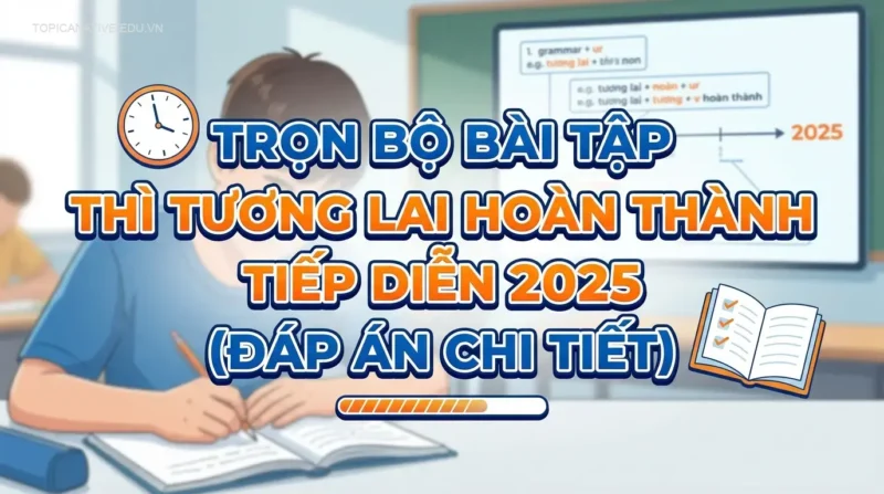 Trọn Bộ Bài Tập Thì Tương Lai Hoàn Thành Tiếp Diễn 2025 (Đáp Án Chi Tiết)